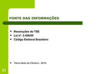 FONTE DAS INFORMAÇÕES Resoluções do TSE Lei nº. 5.498/09 Código Eleitoral Brasileiro Tânia Mota de Oliveira - 2010 