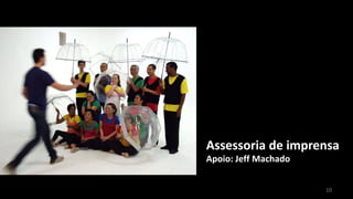 Assessoria de imprensa
Apoio: Jeff Machado


                      10
 