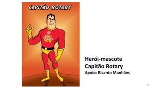 Herói-mascote
Capitão Rotary
Apoio: Ricardo Manhães

                         23
 