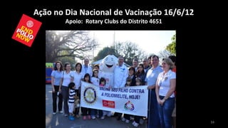 Ação no Dia Nacional de Vacinação 16/6/12
        Apoio: Rotary Clubs do Distrito 4651




                                               34
 