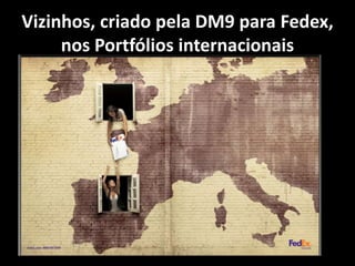 Vizinhos, criado pela DM9 para Fedex,
nos Portfólios internacionais
 