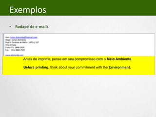 ExemplosRodapé de e-mailsAntes de imprimir, pense em seu compromisso com o Meio Ambiente.	    Before printing, think about your commitment with the Environment.