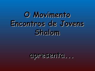 O Movimento Encontros de Jovens Shalom apresenta... 
