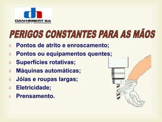 Pontos de atrito e enroscamento;
 Pontos ou equipamentos quentes;
 Superfícies rotativas;
 Máquinas automáticas;
 Jóias e roupas largas;
 Eletricidade;
 Prensamento.
 