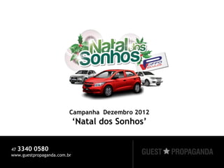 Campanha Dezembro 2012
                             ‘Natal dos Sonhos’


47 3340 0580
www.guestpropaganda.com.br
 