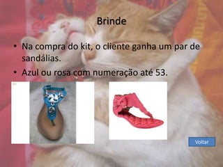 Brinde
• Na compra do kit, o cliente ganha um par de
sandálias.
• Azul ou rosa com numeração até 53.

Voltar

 
