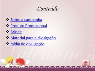 Conteúdo
 Sobre a campanha
 Produto Promocional
 Brinde
 Material para a divulgação
 mídia de divulgação

 