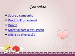 Conteúdo
 Sobre a campanha
 Produto Promocional
 Brinde
 Material para a divulgação
 Mídia de divulgação

 