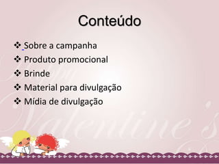 Conteúdo
 Sobre a campanha
 Produto promocional
 Brinde
 Material para divulgação
 Mídia de divulgação
 