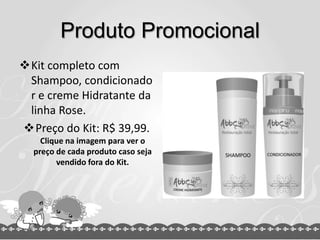 Produto Promocional
Kit completo com
 Shampoo, condicionado
 r e creme Hidratante da
 linha Rose.
Preço do Kit: R$ 39,99.
    Clique na imagem para ver o
  preço de cada produto caso seja
        vendido fora do Kit.
 