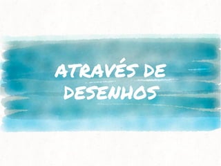 ATRAVÉS DE
DESENHOS
 