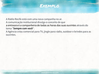 www.brenobrito.com
Exemplo
A Rádio Recife está com uma nova campanha no ar.
A comunicação institucional divulga o conceito...