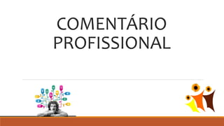 COMENTÁRIO
PROFISSIONAL
 