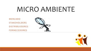 MICRO AMBIENTE
MERCADO
STAKEHOLDERS
DISTRIBUIDORES
FORNECEDORES
 