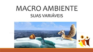 MACRO AMBIENTE
SUAS VARIÁVEIS
 