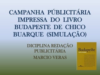 CAMPANHA  PÚBLICITÁRIA IMPRESSA  DO  LIVRO BUDAPESTE  DE  CHICO BUARQUE  (SIMULAÇÃO) DICIPLINA REDAÇÃO PUBLICITÁRIA MARCIO VERAS 