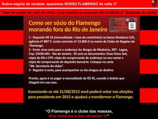 Rubro-negros de verdade: queremos NOSSO FLAMENGO de volta !!!

“Para ter poder de voto em 2015, você precisa se associar até 31/08/2012” (Estatuto do clube)




                          “O Flamengo é o clube das massas,
                            Das maiorias e das minorias !!!”
 