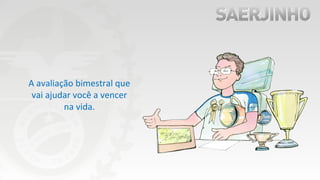 A avaliação bimestral que
vai ajudar você a vencer
na vida.
 