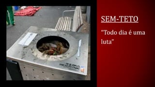 SEM-TETO 
“Todo dia é uma luta”  