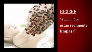 HIGIENE 
“Suas mãos estão realmente limpas?”  