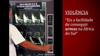 VIOLÊNCIA 
“Eis a facilidade de conseguir armasna África do Sul” 
Fonte: minilua.com  