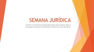 SEMANA JURÍDICA
Confira os materiais produzidos pela nossa equipe para a
I Jornada de Direito do Ministério Público no ano de 2012.
 