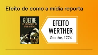Efeito de como a mídia reporta
EFEITO
WERTHER
Goethe, 1774
 