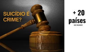 SUICÍDIO É
CRIME?
+ 20
países
NO MUNDO
 