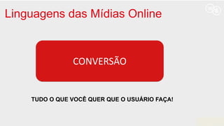 Linguagens das Mídias Online
CONVERSÃO
TUDO O QUE VOCÊ QUER QUE O USUÁRIO FAÇA!
 