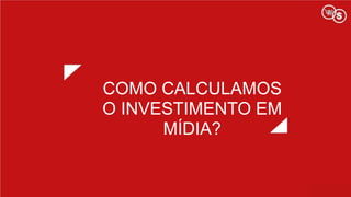 COMO CALCULAMOS
O INVESTIMENTO EM
MÍDIA?
 