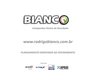 www.rodrigobianco.com.br
Campanhas Online de Resultado
Parceiros:
PLANEJAMENTO ORIENTADO AO FATURAMENTO
 