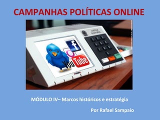CAMPANHAS POLÍTICAS ONLINE




   MÓDULO IV– Marcos históricos e estratégia

                            Por Rafael Sampaio
 