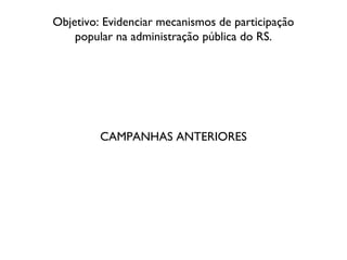 Objetivo: Evidenciar mecanismos de participação
popular na administração pública do RS.
CAMPANHAS ANTERIORES
 