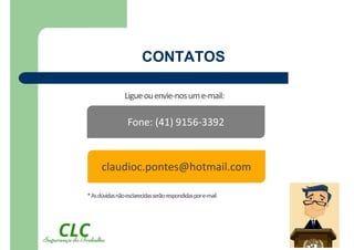 CONTATOS
Ligueouenvie-nosume-mail:
claudioc.pontes@hotmail.com
Fone: (41) 9156-3392
*Asdúvidasnãoesclarecidasserãorespondidaspore-mail