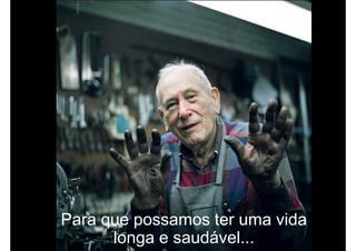 Para que possamos ter uma vida
longa e saudável...