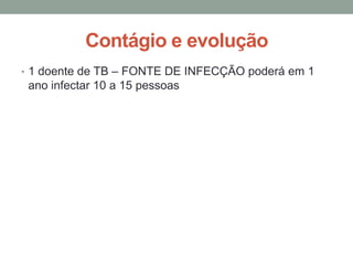 Contágio e evolução
• 1 doente de TB – FONTE DE INFECÇÃO poderá em 1
 ano infectar 10 a 15 pessoas
 