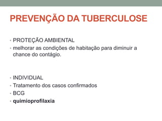 PREVENÇÃO DA TUBERCULOSE

• PROTEÇÃO AMBIENTAL
• melhorar as condições de habitação para diminuir a
 chance do contágio.



• INDIVIDUAL
• Tratamento dos casos confirmados
• BCG
• quimioprofilaxia
 