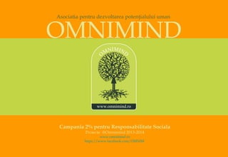Asociatia pentru dezvoltarea potenţialului uman


OMNIMIND


 Campania 2% pentru Responsabilitate Sociala
           Proiecte @Omnimind 2013-2014
                    www.omnimind.ro
           https://www.facebook.com/OMNIM
 