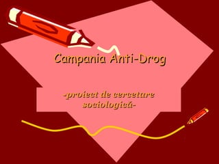 Campania Anti-DrogCampania Anti-Drog
--proiect de cercetareproiect de cercetare
sociologică-sociologică-
 