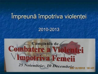 Împreună împotriva violenţei
2010-2013

 