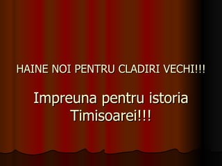 HAINE NOI PENTRU CLADIRI VECHI!!! Impreuna pentru istoria Timisoarei!!! 