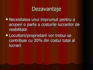 Dezavantaje Necesitatea unui imprumut pentru a acoperi o parte a costurile lucrarilor de reabilitate Locuitorii/proprietarii vor trebui sa contribuie cu 30% din costul total al lucrarii 