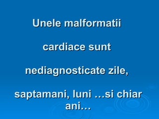 Unele malformatii  cardiace sunt  nediagnosticate zile,  saptamani, luni …si chiar ani… 