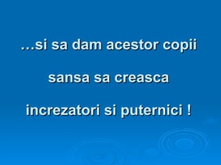 … si sa dam acestor copii  sansa sa creasca  increzatori si puternici ! 