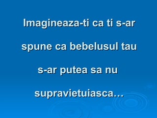 Imagineaza-ti ca ti s-ar   spune ca bebelusul tau s-ar putea sa nu  supravietuiasca… 