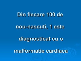 Din fiecare 100 de  nou-nascuti, 1 este  diagnosticat cu o malformatie cardiaca 