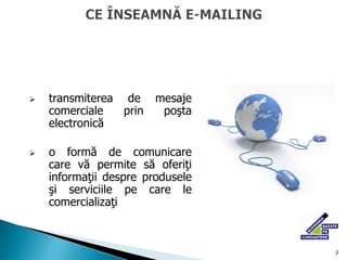 2<br />CE ÎNSEAMNĂ E-MAILING <br /><ul><li>transmiterea de mesaje comerciale prin poşta electronică 
