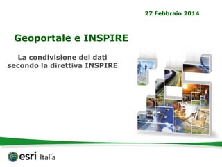 27 Febbraio 2014
La condivisione dei dati
secondo la direttiva INSPIRE
Geoportale e INSPIRE
 