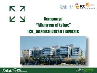Campanya
“Allunyem el tabac”
ICO_Hospital Duran i Reynals
 