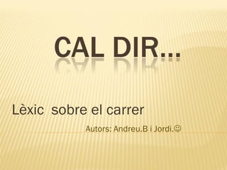 CAL DIR…
Lèxic sobre el carrer
Autors: Andreu.B i Jordi.

 